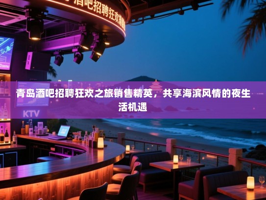青岛酒吧招聘狂欢之旅销售精英,共享海滨风情的夜生活机遇 青岛酒吧招聘狂欢之旅销售精英,共享海滨风情的夜生活机遇