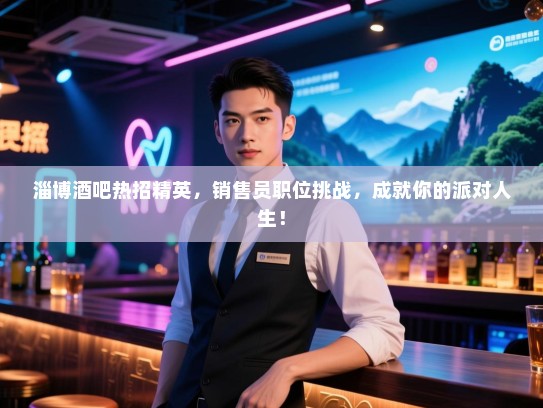 淄博酒吧热招精英,销售员职位挑战,成就你的派对人生! 淄博酒吧热招精英,销售员职位挑战,成就你的派对人生!
