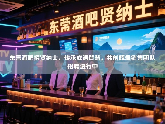 东营酒吧招贤纳士,传承成语智慧,共创辉煌销售团队招聘进行中 东营酒吧招贤纳士,传承成语智慧,共创辉煌销售团队招聘进行中