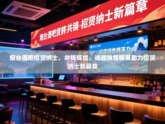 烟台酒吧招贤纳士,共铸辉煌,诚邀销售精英助力招贤纳士新篇章 烟台酒吧招贤纳士,共铸辉煌,诚邀销售精英助力招贤纳士新篇章