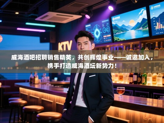 威海酒吧招聘销售精英,共创辉煌事业——诚邀加入,携手打造威海酒坛新势力! 威海酒吧招聘销售精英,共创辉煌事业——诚邀加入,携手打造威海酒坛新势力!