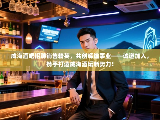 威海酒吧招聘销售精英,共创辉煌事业——诚邀加入,携手打造威海酒坛新势力! 威海酒吧招聘销售精英,共创辉煌事业——诚邀加入,携手打造威海酒坛新势力!