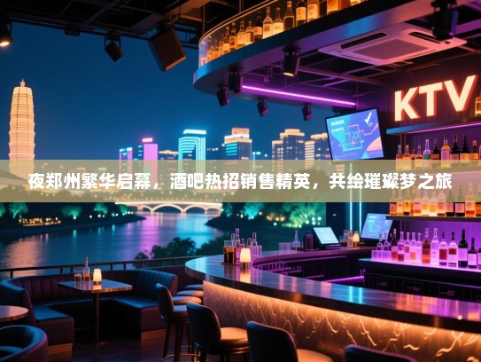 夜郑州繁华启幕,酒吧热招销售精英,共绘璀璨梦之旅 夜郑州繁华启幕,酒吧热招销售精英,共绘璀璨梦之旅