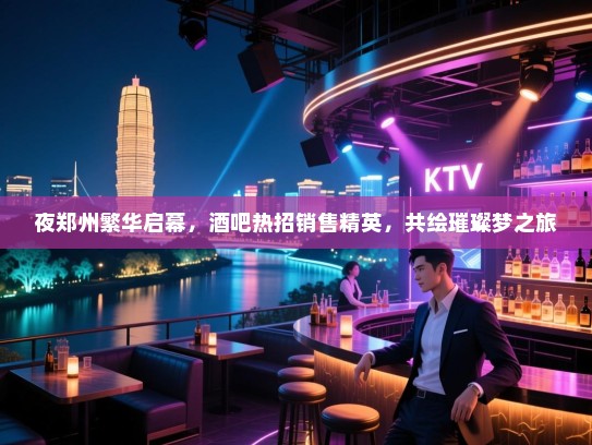 夜郑州繁华启幕,酒吧热招销售精英,共绘璀璨梦之旅 夜郑州繁华启幕,酒吧热招销售精英,共绘璀璨梦之旅