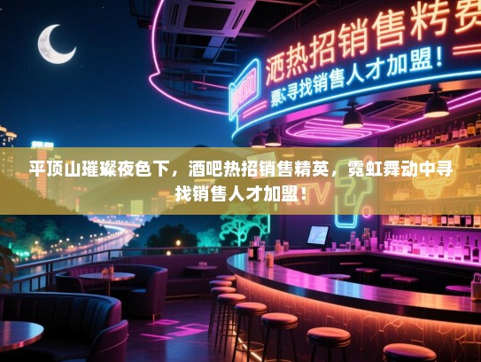 平顶山璀璨夜色下,酒吧热招销售精英,霓虹舞动中寻找销售人才加盟! 平顶山璀璨夜色下,酒吧热招销售精英,霓虹舞动中寻找销售人才加盟!
