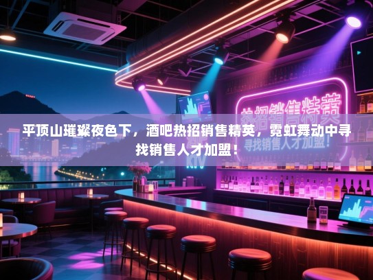 平顶山璀璨夜色下,酒吧热招销售精英,霓虹舞动中寻找销售人才加盟! 平顶山璀璨夜色下,酒吧热招销售精英,霓虹舞动中寻找销售人才加盟!