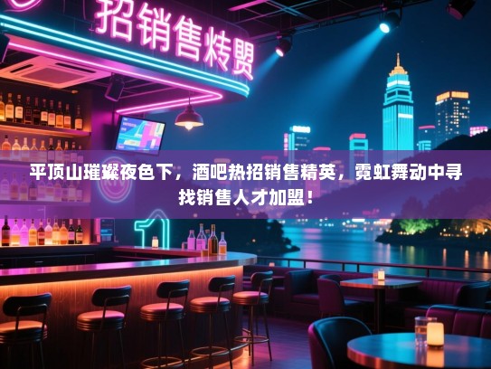 平顶山璀璨夜色下,酒吧热招销售精英,霓虹舞动中寻找销售人才加盟! 平顶山璀璨夜色下,酒吧热招销售精英,霓虹舞动中寻找销售人才加盟!