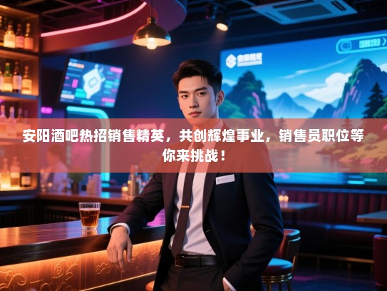 安阳酒吧热招销售精英,共创辉煌事业,销售员职位等你来挑战! 安阳酒吧热招销售精英,共创辉煌事业,销售员职位等你来挑战!