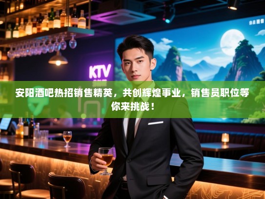 安阳酒吧热招销售精英,共创辉煌事业,销售员职位等你来挑战! 安阳酒吧热招销售精英,共创辉煌事业,销售员职位等你来挑战!
