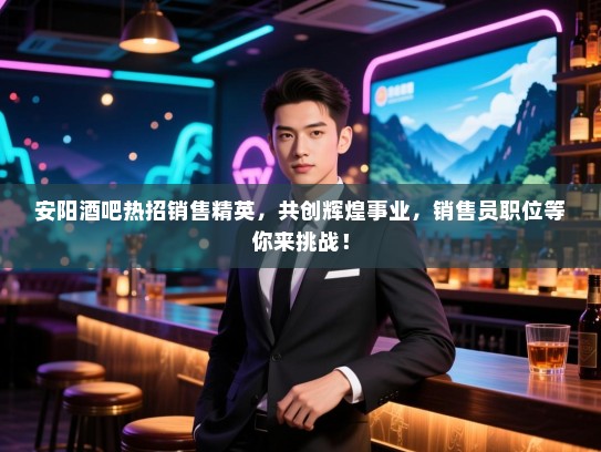 安阳酒吧热招销售精英,共创辉煌事业,销售员职位等你来挑战! 安阳酒吧热招销售精英,共创辉煌事业,销售员职位等你来挑战!