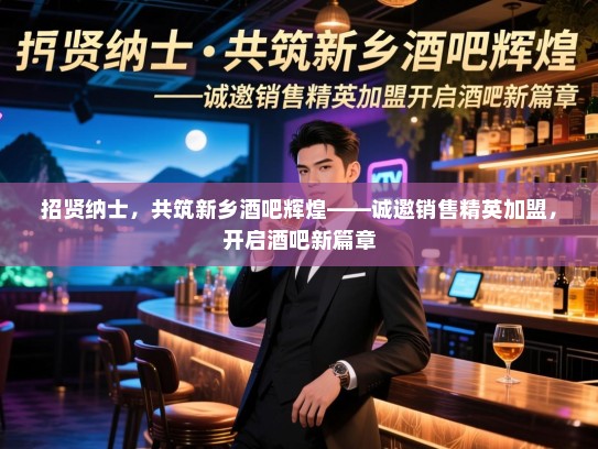 招贤纳士,共筑新乡酒吧辉煌——诚邀销售精英加盟,开启酒吧新篇章 招贤纳士,共筑新乡酒吧辉煌——诚邀销售精英加盟,开启酒吧新篇章