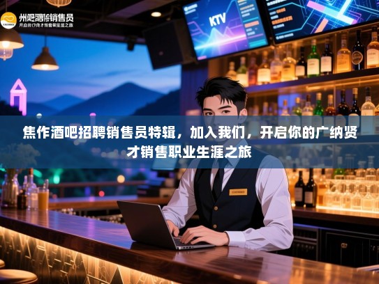 焦作酒吧招聘销售员特辑,加入我们,开启你的广纳贤才销售职业生涯之旅 焦作酒吧招聘销售员特辑,加入我们,开启你的广纳贤才销售职业生涯之旅