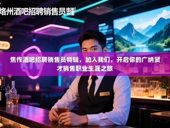 焦作酒吧招聘销售员特辑,加入我们,开启你的广纳贤才销售职业生涯之旅 焦作酒吧招聘销售员特辑,加入我们,开启你的广纳贤才销售职业生涯之旅