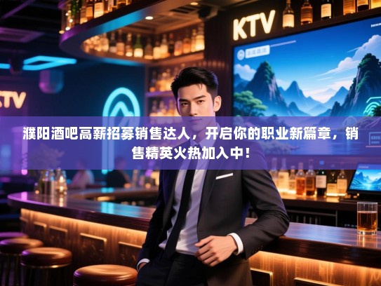 濮阳酒吧高薪招募销售达人,开启你的职业新篇章,销售精英火热加入中! 濮阳酒吧高薪招募销售达人,开启你的职业新篇章,销售精英火热加入中!