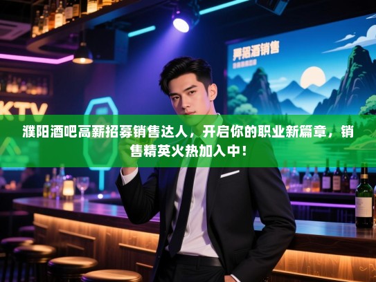 濮阳酒吧高薪招募销售达人,开启你的职业新篇章,销售精英火热加入中! 濮阳酒吧高薪招募销售达人,开启你的职业新篇章,销售精英火热加入中!