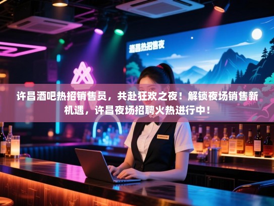 许昌酒吧热招销售员,共赴狂欢之夜!解锁夜场销售新机遇,许昌夜场招聘火热进行中! 许昌酒吧热招销售员,共赴狂欢之夜!解锁夜场销售新机遇,许昌夜场招聘火热进行中!