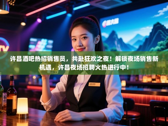 许昌酒吧热招销售员,共赴狂欢之夜!解锁夜场销售新机遇,许昌夜场招聘火热进行中! 许昌酒吧热招销售员,共赴狂欢之夜!解锁夜场销售新机遇,许昌夜场招聘火热进行中!