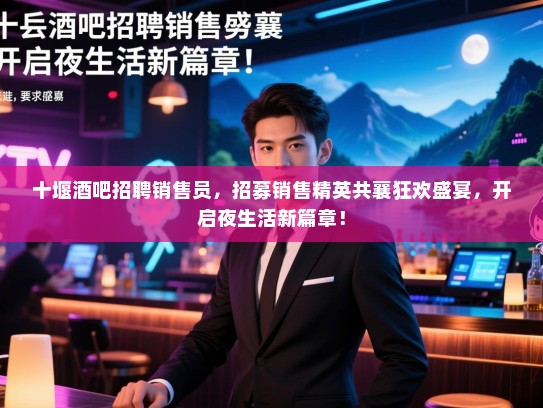 十堰酒吧招聘销售员,招募销售精英共襄狂欢盛宴,开启夜生活新篇章! 十堰酒吧招聘销售员,招募销售精英共襄狂欢盛宴,开启夜生活新篇章!