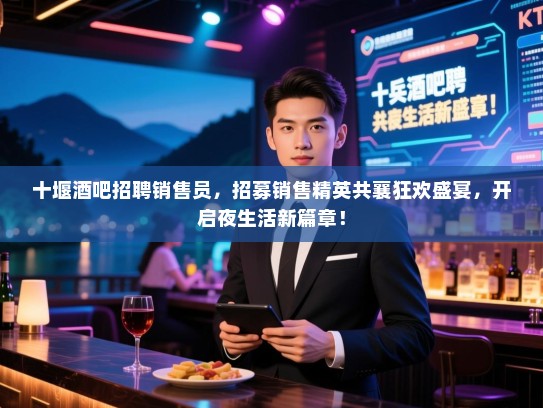 十堰酒吧招聘销售员,招募销售精英共襄狂欢盛宴,开启夜生活新篇章! 十堰酒吧招聘销售员,招募销售精英共襄狂欢盛宴,开启夜生活新篇章!
