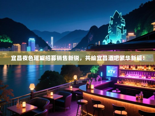 宜昌夜色璀璨招募销售新锐,共绘宜昌酒吧繁华新篇! 宜昌夜色璀璨招募销售新锐,共绘宜昌酒吧繁华新篇!