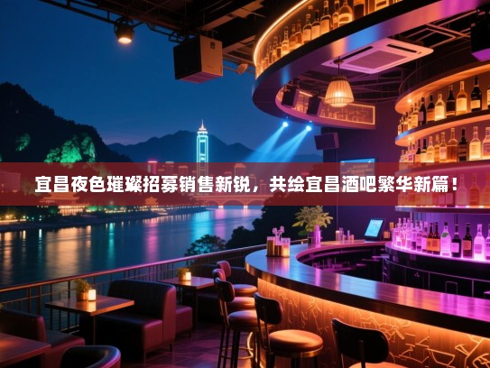 宜昌夜色璀璨招募销售新锐,共绘宜昌酒吧繁华新篇! 宜昌夜色璀璨招募销售新锐,共绘宜昌酒吧繁华新篇!