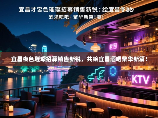 宜昌夜色璀璨招募销售新锐,共绘宜昌酒吧繁华新篇! 宜昌夜色璀璨招募销售新锐,共绘宜昌酒吧繁华新篇!