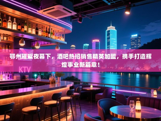 鄂州璀璨夜幕下,酒吧热招销售精英加盟,携手打造辉煌事业新篇章! 鄂州璀璨夜幕下,酒吧热招销售精英加盟,携手打造辉煌事业新篇章!