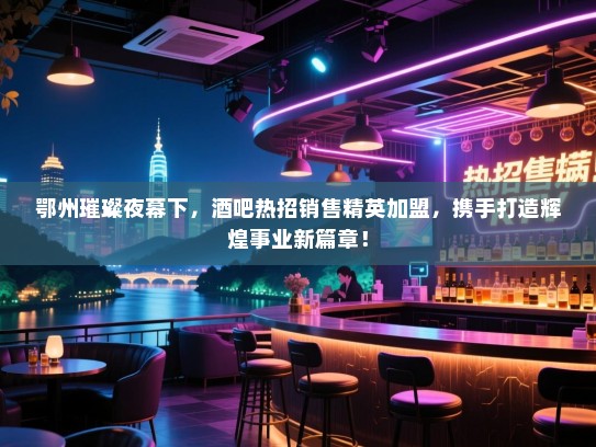 鄂州璀璨夜幕下,酒吧热招销售精英加盟,携手打造辉煌事业新篇章! 鄂州璀璨夜幕下,酒吧热招销售精英加盟,携手打造辉煌事业新篇章!