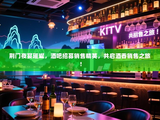 荆门夜宴璀璨,酒吧招募销售精英,共启酒香销售之旅! 荆门夜宴璀璨,酒吧招募销售精英,共启酒香销售之旅!
