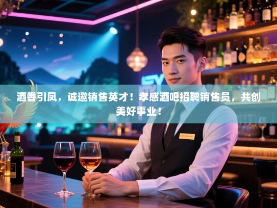 酒香引凤，诚邀销售英才！孝感酒吧招聘销售员，共创美好事业！
