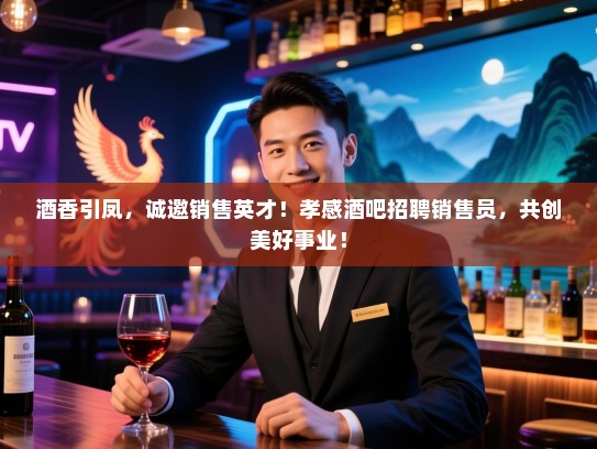 酒香引凤，诚邀销售英才！孝感酒吧招聘销售员，共创美好事业！