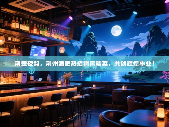 荆楚夜韵,荆州酒吧热招销售精英,共创辉煌事业! 荆楚夜韵,荆州酒吧热招销售精英,共创辉煌事业!