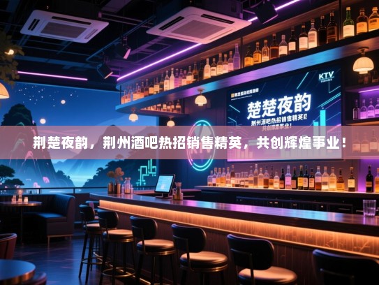 荆楚夜韵,荆州酒吧热招销售精英,共创辉煌事业! 荆楚夜韵,荆州酒吧热招销售精英,共创辉煌事业!