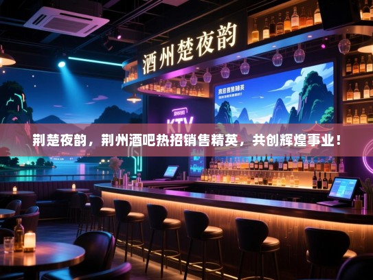 荆楚夜韵,荆州酒吧热招销售精英,共创辉煌事业! 荆楚夜韵,荆州酒吧热招销售精英,共创辉煌事业!