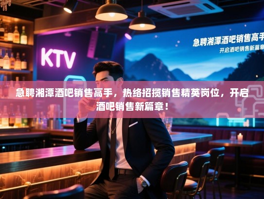 急聘湘潭酒吧销售高手，热络招揽销售精英岗位，开启酒吧销售新篇章！