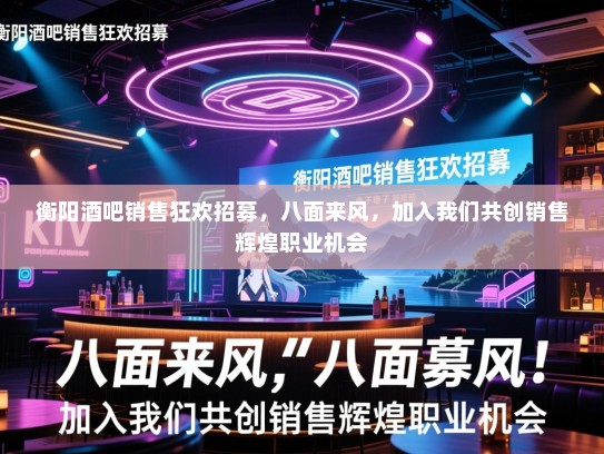 衡阳酒吧销售狂欢招募,八面来风,加入我们共创销售辉煌职业机会 衡阳酒吧销售狂欢招募,八面来风,加入我们共创销售辉煌职业机会