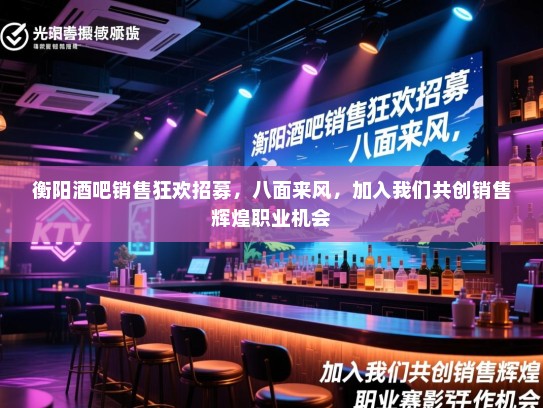 衡阳酒吧销售狂欢招募,八面来风,加入我们共创销售辉煌职业机会 衡阳酒吧销售狂欢招募,八面来风,加入我们共创销售辉煌职业机会