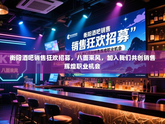 衡阳酒吧销售狂欢招募,八面来风,加入我们共创销售辉煌职业机会 衡阳酒吧销售狂欢招募,八面来风,加入我们共创销售辉煌职业机会