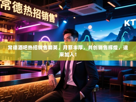 常德酒吧热招销售精英,月薪丰厚,共创销售辉煌,速来加入! 常德酒吧热招销售精英,月薪丰厚,共创销售辉煌,速来加入!