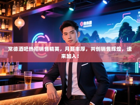 常德酒吧热招销售精英,月薪丰厚,共创销售辉煌,速来加入! 常德酒吧热招销售精英,月薪丰厚,共创销售辉煌,速来加入!