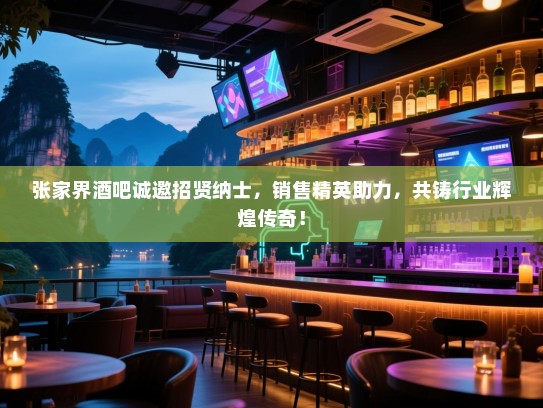 张家界酒吧诚邀招贤纳士,销售精英助力,共铸行业辉煌传奇! 张家界酒吧诚邀招贤纳士,销售精英助力,共铸行业辉煌传奇!