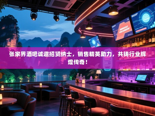 张家界酒吧诚邀招贤纳士,销售精英助力,共铸行业辉煌传奇! 张家界酒吧诚邀招贤纳士,销售精英助力,共铸行业辉煌传奇!
