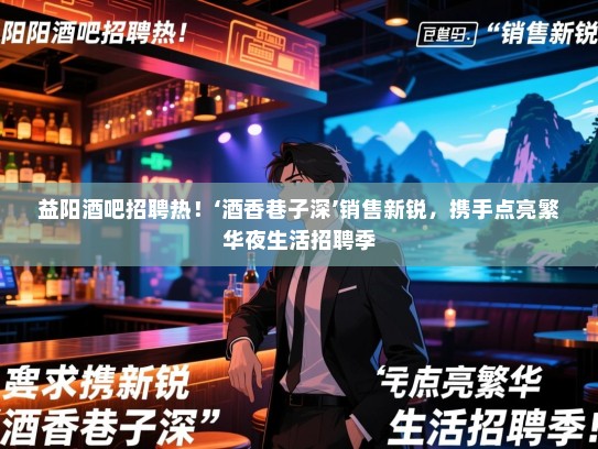 益阳酒吧招聘热!‘酒香巷子深’销售新锐,携手点亮繁华夜生活招聘季 益阳酒吧招聘热!‘酒香巷子深’销售新锐,携手点亮繁华夜生活招聘季