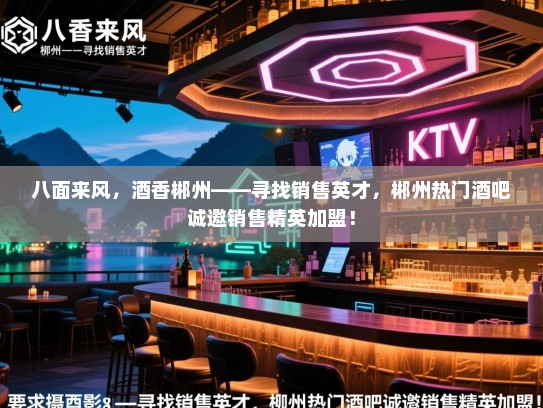 八面来风,酒香郴州——寻找销售英才,郴州热门酒吧诚邀销售精英加盟! 八面来风,酒香郴州——寻找销售英才,郴州热门酒吧诚邀销售精英加盟!
