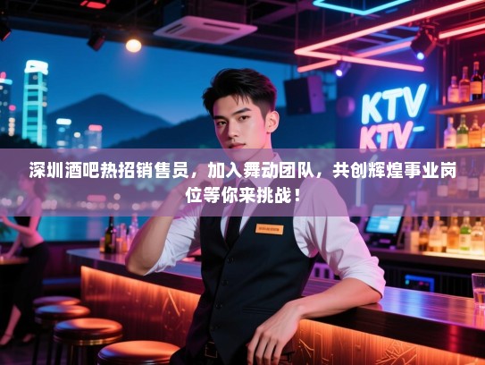 深圳酒吧热招销售员,加入舞动团队,共创辉煌事业岗位等你来挑战! 深圳酒吧热招销售员,加入舞动团队,共创辉煌事业岗位等你来挑战!