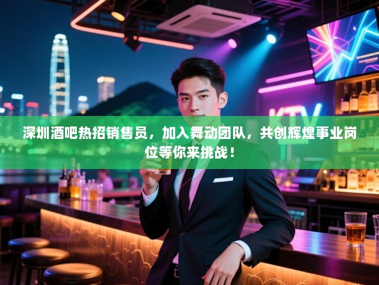 深圳酒吧热招销售员,加入舞动团队,共创辉煌事业岗位等你来挑战! 深圳酒吧热招销售员,加入舞动团队,共创辉煌事业岗位等你来挑战!