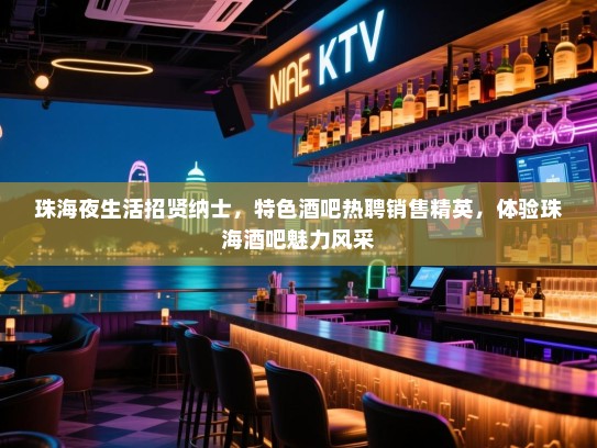 珠海夜生活招贤纳士,特色酒吧热聘销售精英,体验珠海酒吧魅力风采 珠海夜生活招贤纳士,特色酒吧热聘销售精英,体验珠海酒吧魅力风采