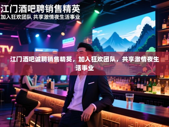 江门酒吧诚聘销售精英,加入狂欢团队,共享激情夜生活事业 江门酒吧诚聘销售精英,加入狂欢团队,共享激情夜生活事业