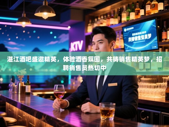 湛江酒吧盛邀精英,体验酒香氛围,共铸销售精英梦,招聘销售员热切中 湛江酒吧盛邀精英,体验酒香氛围,共铸销售精英梦,招聘销售员热切中