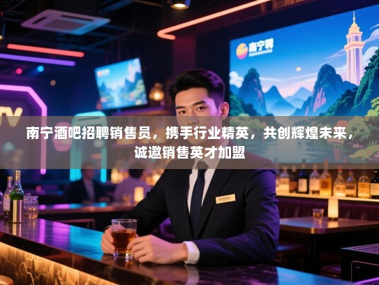 南宁酒吧招聘销售员，携手行业精英，共创辉煌未来，诚邀销售英才加盟